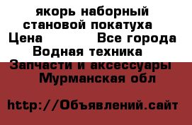 якорь наборный становой-покатуха › Цена ­ 1 500 - Все города Водная техника » Запчасти и аксессуары   . Мурманская обл.